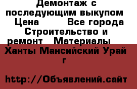 Демонтаж с последующим выкупом  › Цена ­ 10 - Все города Строительство и ремонт » Материалы   . Ханты-Мансийский,Урай г.